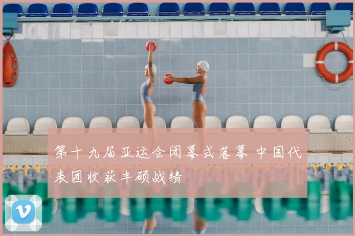 第十九届亚运会闭幕式落幕 中国代表团收获丰硕战绩