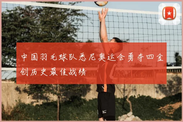 中国羽毛球队悉尼奥运会勇夺四金创历史最佳战绩