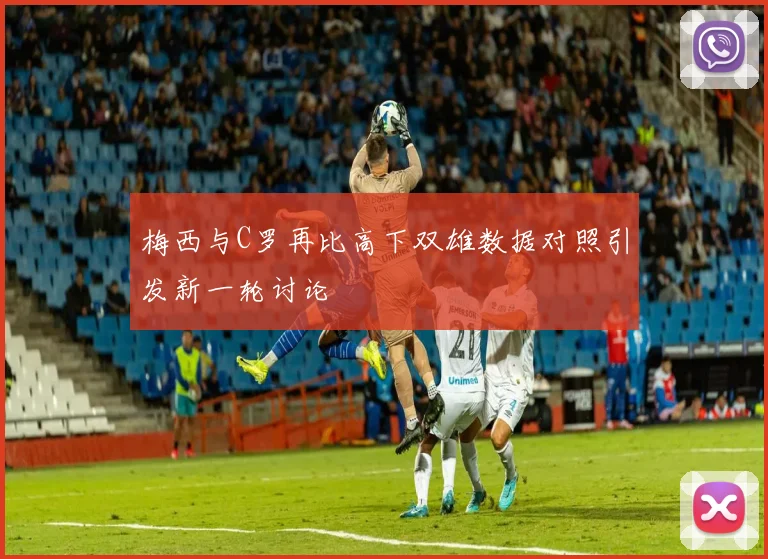 梅西与C罗再比高下双雄数据对照引发新一轮讨论