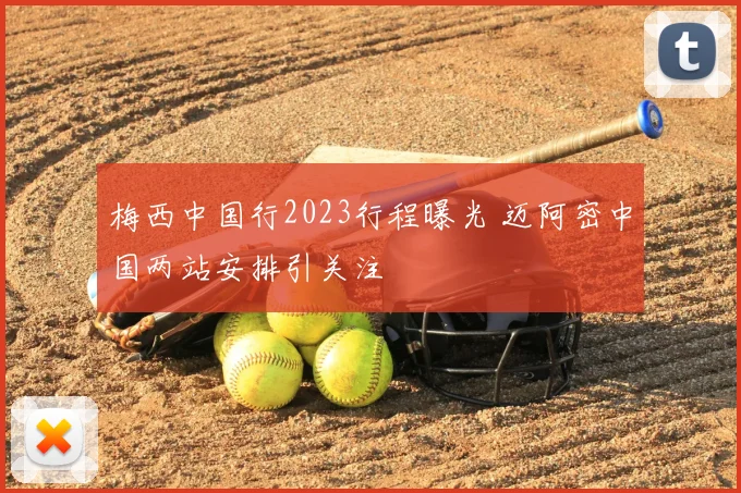 梅西中国行2023行程曝光 迈阿密中国两站安排引关注