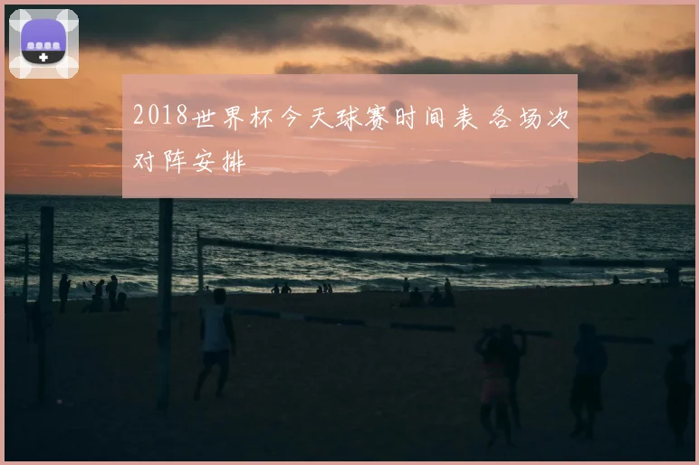 2018世界杯今天球赛时间表 各场次对阵安排