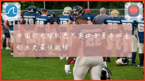 中国羽毛球队悉尼奥运会勇夺四金创历史最佳战绩