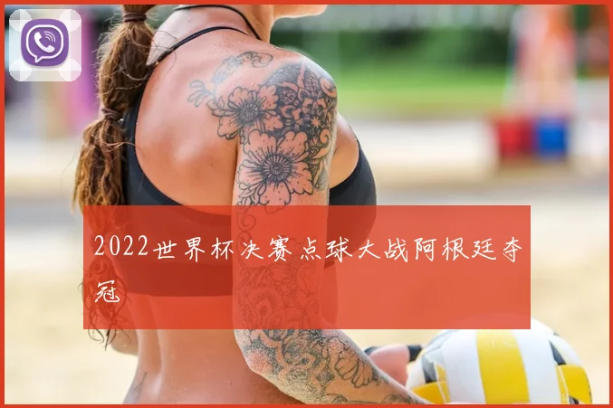 2022世界杯决赛点球大战阿根廷夺冠