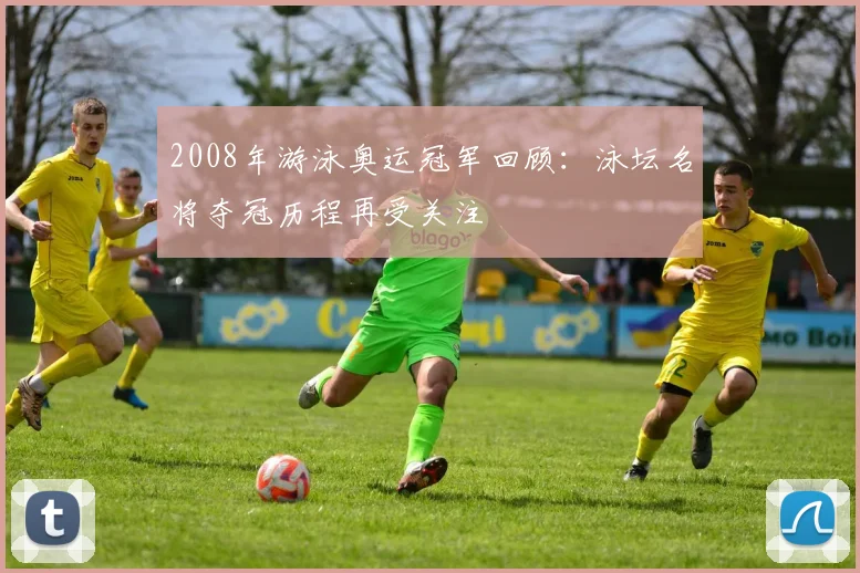 2008年游泳奥运冠军回顾：泳坛名将夺冠历程再受关注