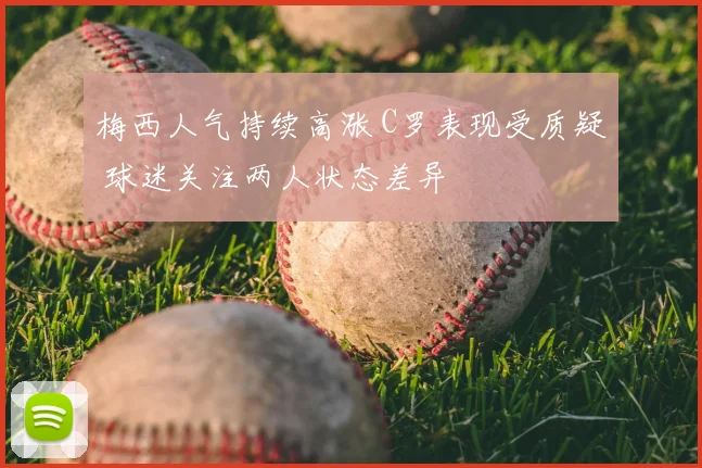 梅西人气持续高涨 C罗表现受质疑 球迷关注两人状态差异