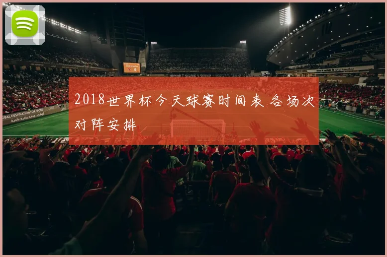 2018世界杯今天球赛时间表 各场次对阵安排