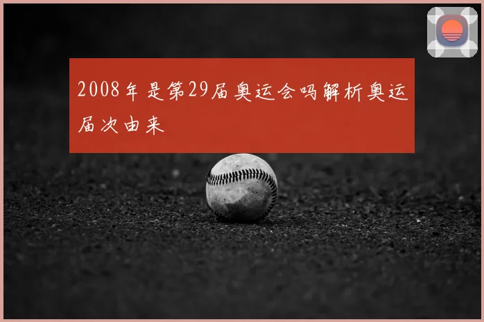 2008年是第29届奥运会吗解析奥运届次由来