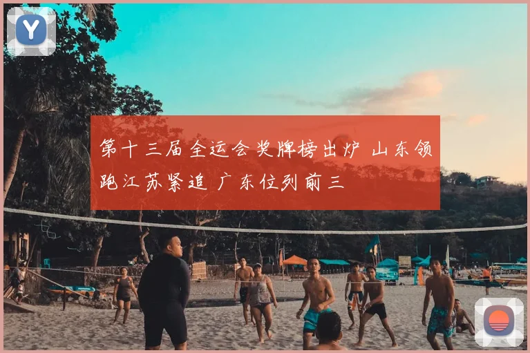 第十三届全运会奖牌榜出炉 山东领跑江苏紧追 广东位列前三