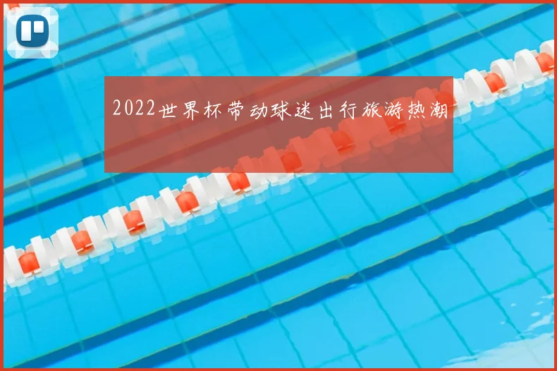 2022世界杯带动球迷出行旅游热潮