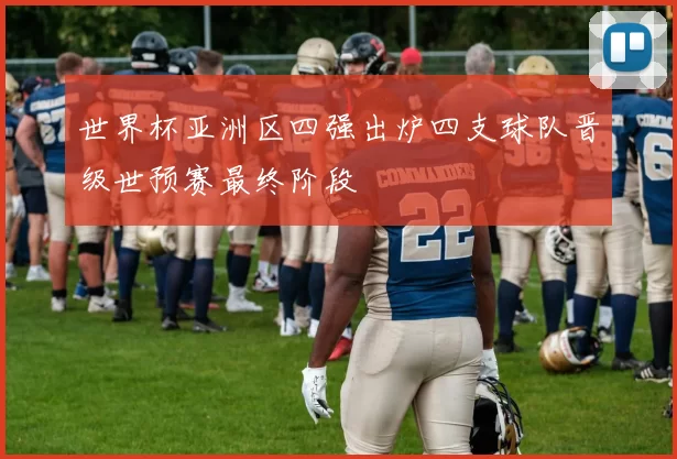 世界杯亚洲区四强出炉四支球队晋级世预赛最终阶段