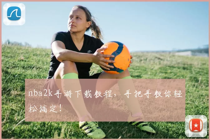 nba2k手游下载教程，手把手教你轻松搞定！