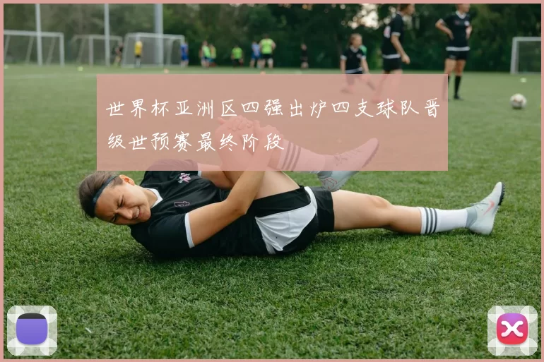 世界杯亚洲区四强出炉四支球队晋级世预赛最终阶段