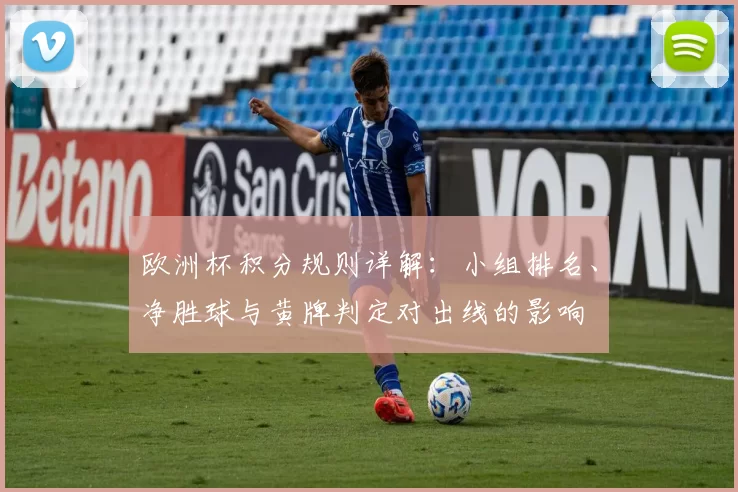 欧洲杯积分规则详解:小组排名、净胜球与黄牌判定对出线的影响