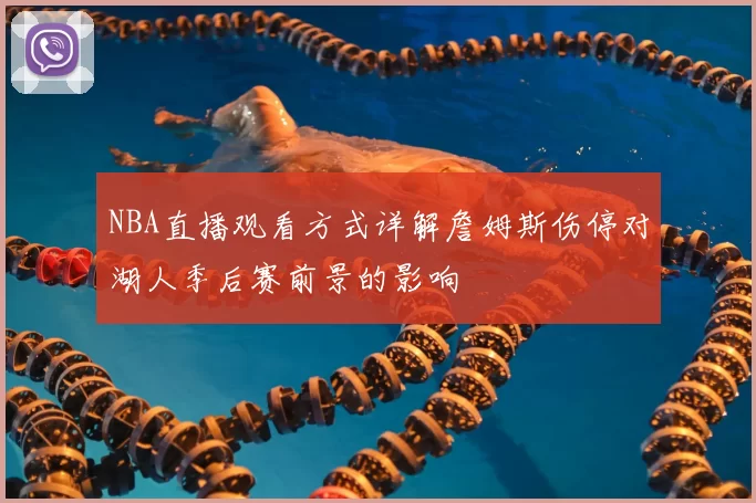 NBA直播观看方式详解詹姆斯伤停对湖人季后赛前景的影响