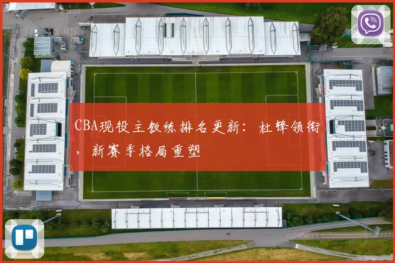 CBA现役主教练排名更新：杜锋领衔，新赛季格局重塑