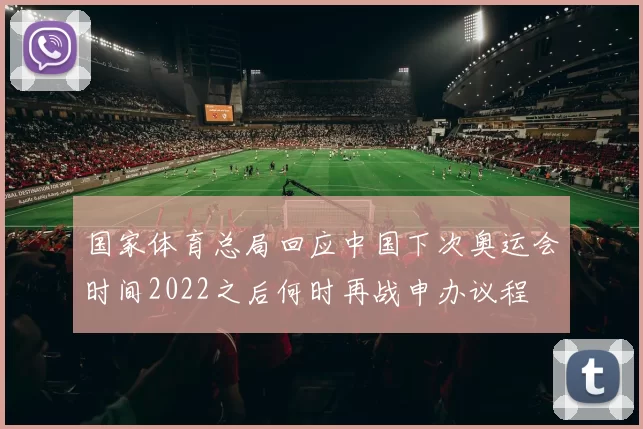 国家体育总局回应中国下次奥运会时间2022之后何时再战申办议程