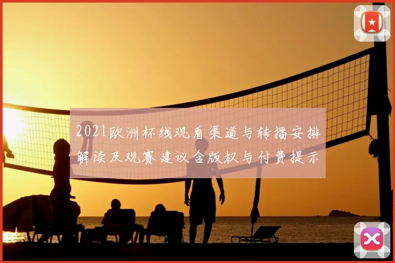 2021欧洲杯线观看渠道与转播安排解读及观赛建议含版权与付费提示