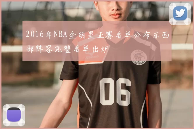 2016年NBA全明星正赛名单公布东西部阵容完整名单出炉