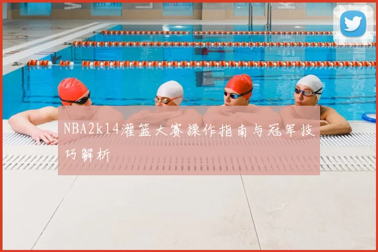 NBA2k14灌篮大赛操作指南与冠军技巧解析