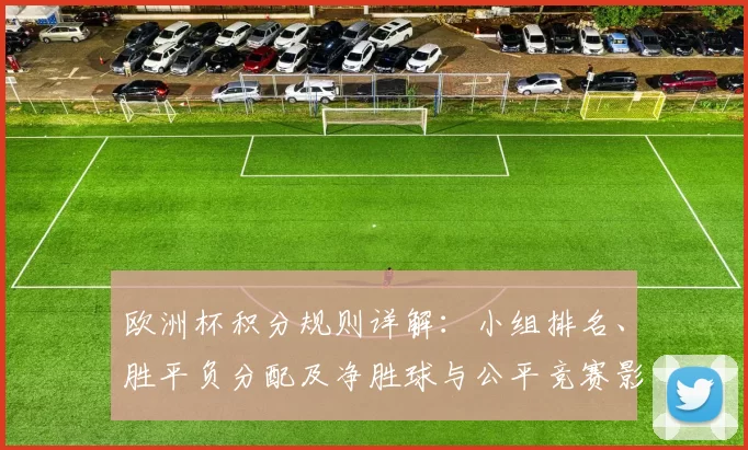 欧洲杯积分规则详解:小组排名、胜平负分配及净胜球与公平竞赛影响