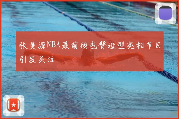 张曼源NBA最前线包臀造型亮相节目引发关注