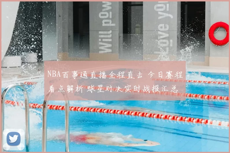 NBA百事通直播全程直击 今日赛程看点解析 球星对决实时战报汇总