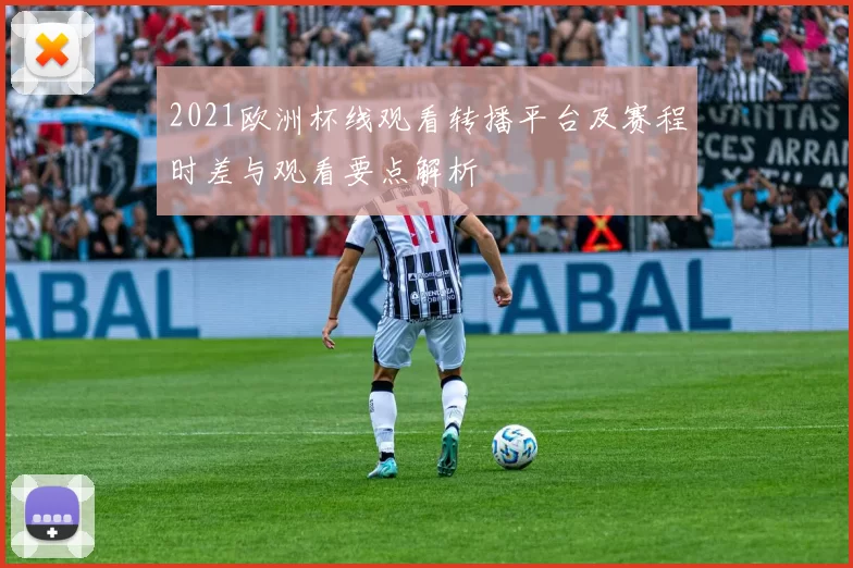 2021欧洲杯线观看转播平台及赛程时差与观看要点解析