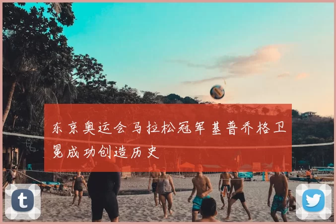 东京奥运会马拉松冠军基普乔格卫冕成功创造历史