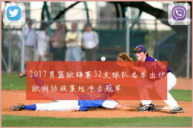 2017男篮欧锦赛32支球队名单出炉 欧洲劲旅集结冲击冠军