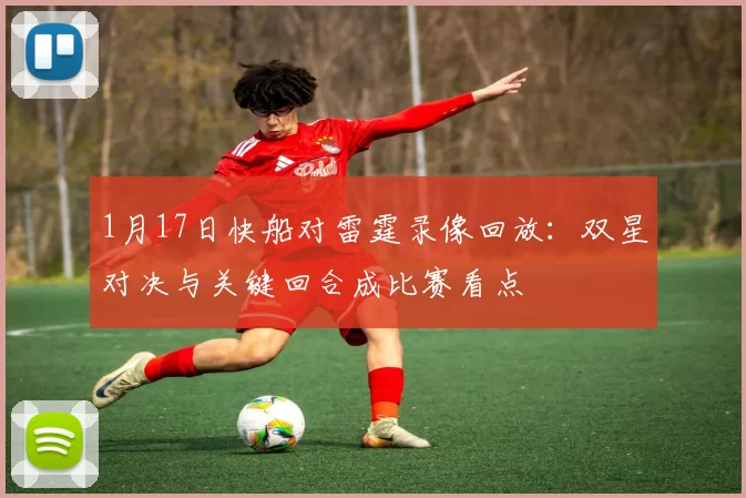 1月17日快船对雷霆录像回放：双星对决与关键回合成比赛看点