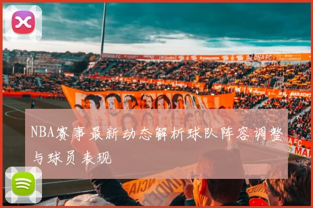 NBA赛事最新动态解析球队阵容调整与球员表现