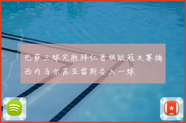 巴萨三球完胜拜仁晋级欧冠决赛梅西内马尔苏亚雷斯各入一球