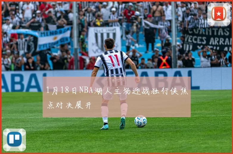 1月18日NBA湖人主场迎战独行侠焦点对决展开