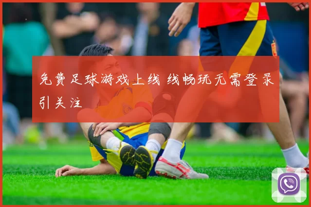 免费足球游戏上线 线畅玩无需登录引关注