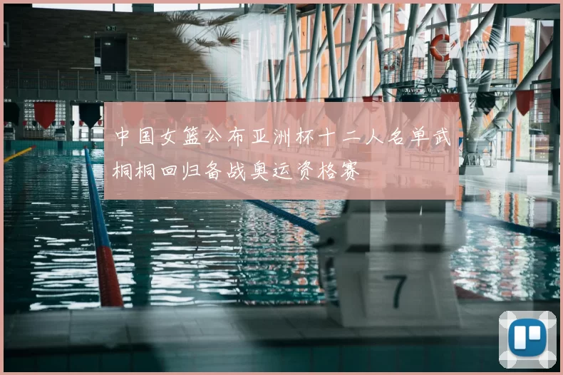 中国女篮公布亚洲杯十二人名单武桐桐回归备战奥运资格赛