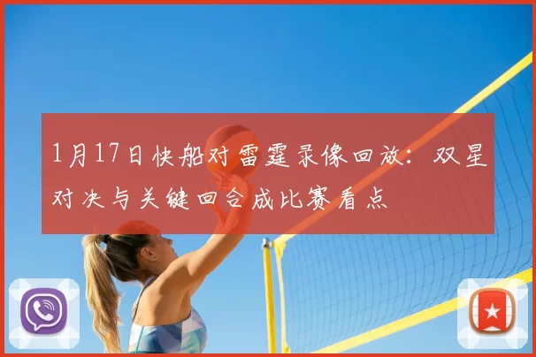 1月17日快船对雷霆录像回放：双星对决与关键回合成比赛看点