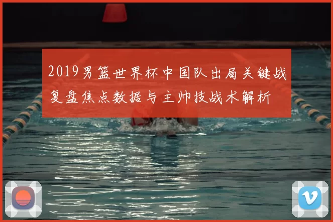 2019男篮世界杯中国队出局关键战复盘焦点数据与主帅技战术解析