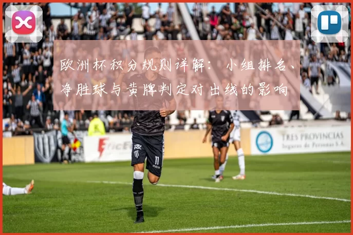 欧洲杯积分规则详解:小组排名、净胜球与黄牌判定对出线的影响