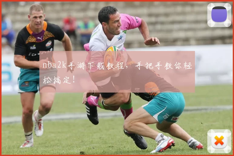 nba2k手游下载教程，手把手教你轻松搞定！